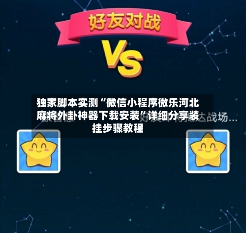 独家脚本实测“微信小程序微乐河北麻将外卦神器下载安装	”详细分享装挂步骤教程-第2张图片
