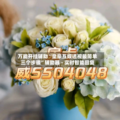 万能开挂辅助“皇豪互娱透视最简单三个步骤”辅助器 - 实时智能回复-第2张图片