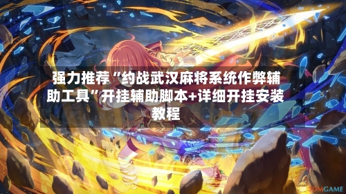 强力推荐“约战武汉麻将系统作弊辅助工具”开挂辅助脚本+详细开挂安装教程-第2张图片