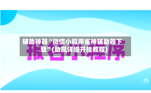 辅助神器“微信小程序雀神辅助器下载”(助赢详细开挂教程)-第2张图片
