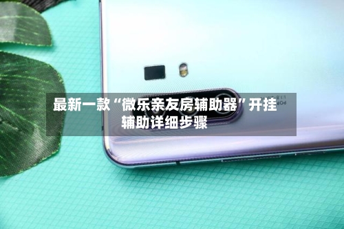 最新一款“微乐亲友房辅助器”开挂辅助详细步骤