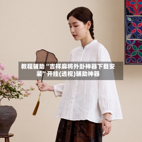 教程辅助“吉祥麻将外卦神器下载安装”开挂(透视)辅助神器-第2张图片