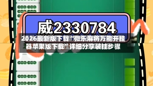 2026最新版下载“微乐麻将万能开挂器苹果版下载	”详细分享装挂步骤-第2张图片