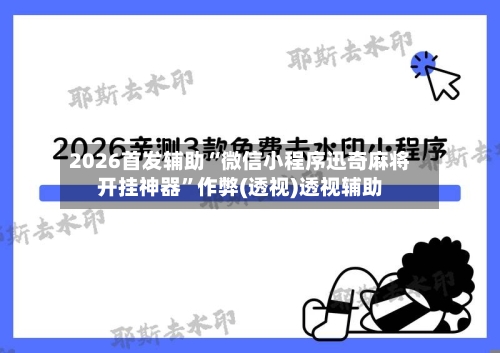 2026首发辅助“微信小程序迅奇麻将开挂神器”作弊(透视)透视辅助-第2张图片