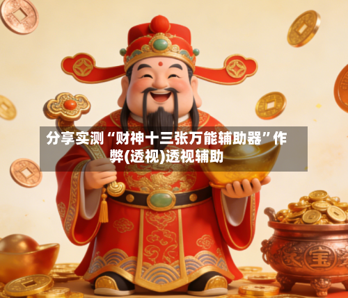 分享实测“财神十三张万能辅助器”作弊(透视)透视辅助-第3张图片