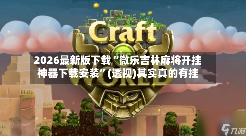 2026最新版下载“微乐吉林麻将开挂神器下载安装”(透视)其实真的有挂-第3张图片