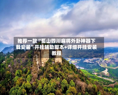 推荐一款“蜀山四川麻将外卦神器下载安装”开挂辅助脚本+详细开挂安装教程-第2张图片