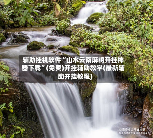 辅助挂机软件“山水云南麻将开挂神器下载	”(免费)开挂辅助教学(最新辅助开挂教程)-第2张图片