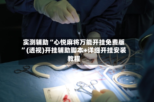 实测辅助“心悦麻将万能开挂免费版	”(透视)开挂辅助脚本+详细开挂安装教程-第3张图片