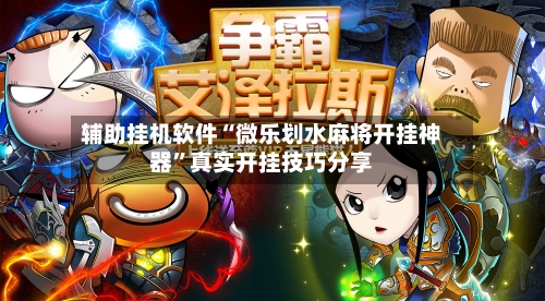 辅助挂机软件“微乐划水麻将开挂神器	”真实开挂技巧分享-第2张图片