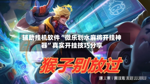 辅助挂机软件“微乐划水麻将开挂神器”真实开挂技巧分享-第3张图片