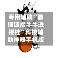 专用辅助“微信链接牛牛透视挂”科技辅助神器手机版