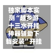 独家脚本实测“越乡游十三水开挂神器辅助下载安装”开挂辅助脚本+详细开挂安装教程-第3张图片