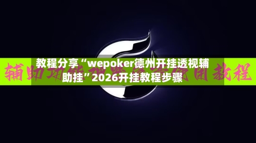 教程分享“wepoker德州开挂透视辅助挂”2026开挂教程步骤-第3张图片