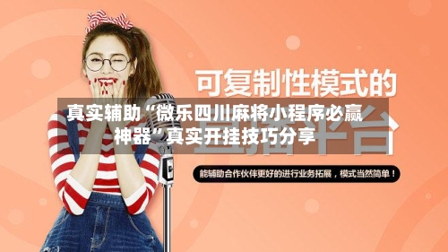 真实辅助“微乐四川麻将小程序必赢神器	”真实开挂技巧分享-第2张图片