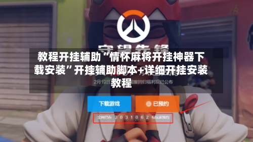 教程开挂辅助“情怀麻将开挂神器下载安装	”开挂辅助脚本+详细开挂安装教程-第3张图片