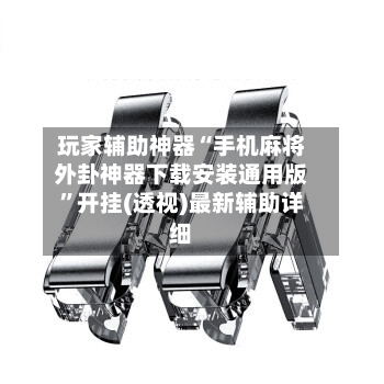 玩家辅助神器“手机麻将外卦神器下载安装通用版	”开挂(透视)最新辅助详细-第2张图片