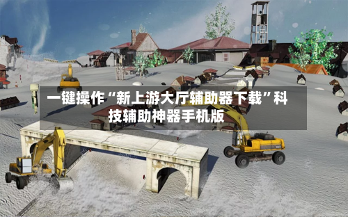 一键操作“新上游大厅辅助器下载”科技辅助神器手机版-第3张图片