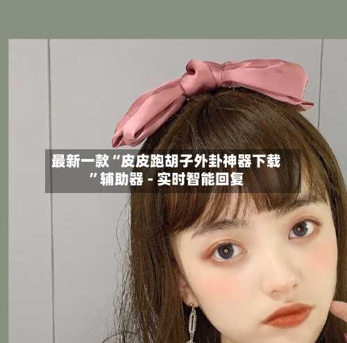 最新一款“皮皮跑胡子外卦神器下载”辅助器 - 实时智能回复-第3张图片