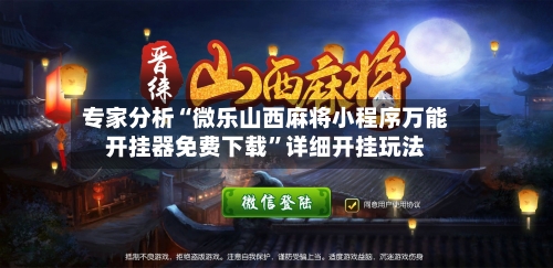 专家分析“微乐山西麻将小程序万能开挂器免费下载”详细开挂玩法-第2张图片