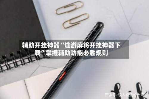 辅助开挂神器“途游麻将开挂神器下载”掌握辅助功能必胜规则-第2张图片