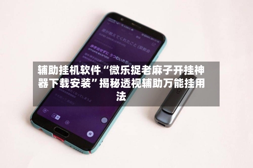 辅助挂机软件“微乐捉老麻子开挂神器下载安装”揭秘透视辅助万能挂用法-第2张图片