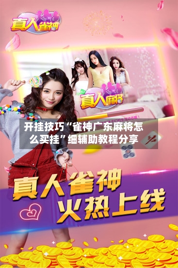 开挂技巧“雀神广东麻将怎么买挂”细辅助教程分享