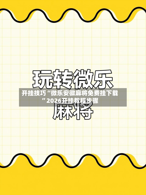 开挂技巧“微乐安徽麻将免费挂下载”2026开挂教程步骤-第2张图片
