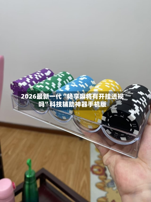 2026最新一代“畅享麻将有开挂透视吗”科技辅助神器手机版-第3张图片