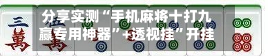 分享实测“手机麻将十打九赢专用神器”+透视挂”开挂辅助软件教程