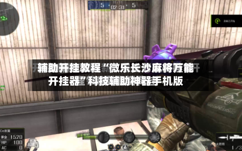 辅助开挂教程“微乐长沙麻将万能开挂器”科技辅助神器手机版-第3张图片