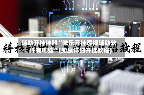 辅助开挂神器“微乐开挂透视辅助软件有哪些”(助赢详细开挂教程)