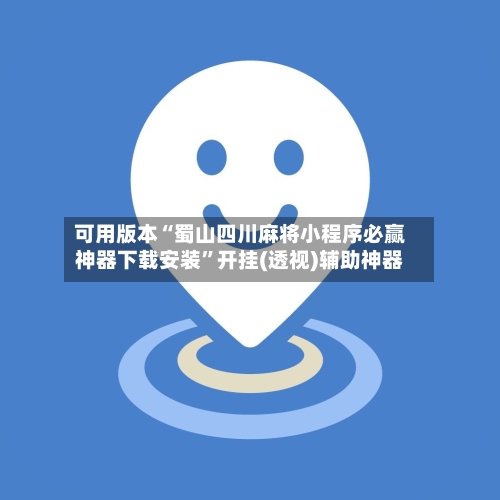 可用版本“蜀山四川麻将小程序必赢神器下载安装”开挂(透视)辅助神器-第3张图片