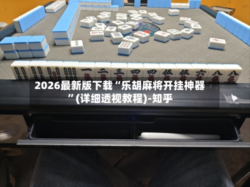 2026最新版下载“乐胡麻将开挂神器	”(详细透视教程)-知乎-第2张图片