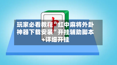 玩家必看教程“红中麻将外卦神器下载安装”开挂辅助脚本+详细开挂-第2张图片