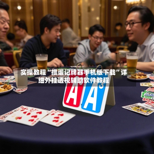 实操教程“掼蛋记牌器手机版下载	”详细外挂透视辅助软件教程-第2张图片