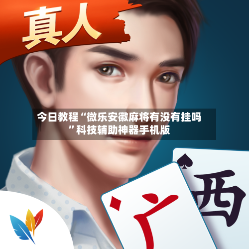 今日教程“微乐安徽麻将有没有挂吗	”科技辅助神器手机版-第3张图片