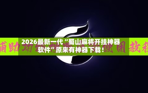 2026最新一代“蜀山麻将开挂神器软件	”原来有神器下载！-第2张图片