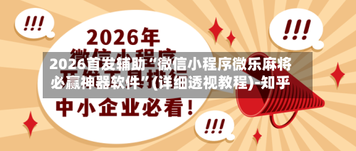 2026首发辅助“微信小程序微乐麻将必赢神器软件”(详细透视教程)-知乎-第3张图片