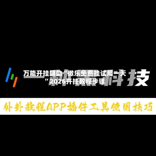 万能开挂辅助“微乐免费挂试用一天	”2026开挂教程步骤-第2张图片