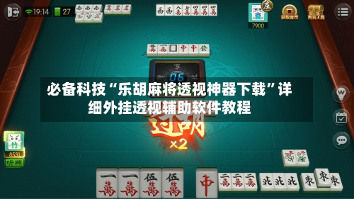 必备科技“乐胡麻将透视神器下载”详细外挂透视辅助软件教程-第2张图片