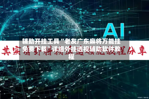 辅助开挂工具“老友广东麻将万能挂免费下载	”详细外挂透视辅助软件教程-第2张图片