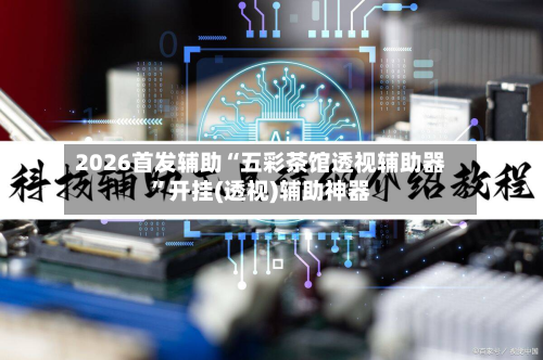 2026首发辅助“五彩茶馆透视辅助器	”开挂(透视)辅助神器-第2张图片