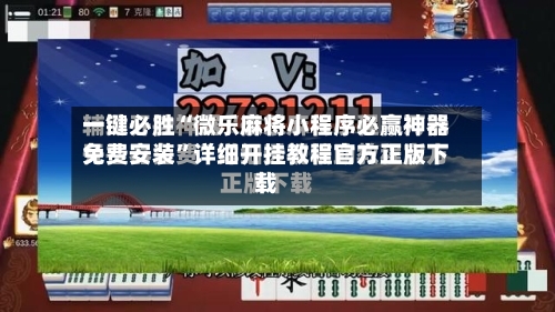一键必胜“微乐麻将小程序必赢神器免费安装”详细开挂教程官方正版下载-第3张图片