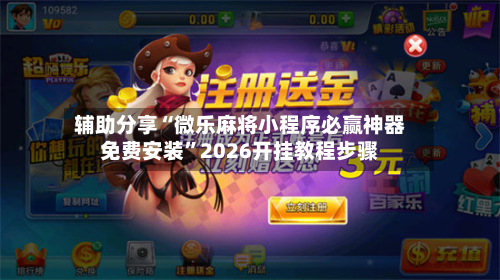 辅助分享“微乐麻将小程序必赢神器免费安装	”2026开挂教程步骤-第2张图片