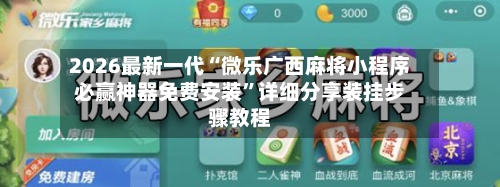 2026最新一代“微乐广西麻将小程序必赢神器免费安装”详细分享装挂步骤教程-第3张图片