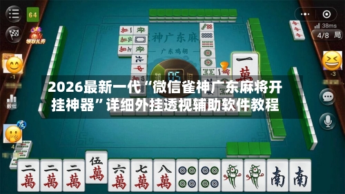2026最新一代“微信雀神广东麻将开挂神器	”详细外挂透视辅助软件教程-第3张图片