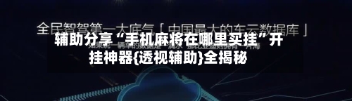 辅助分享“手机麻将在哪里买挂”开挂神器{透视辅助}全揭秘-第3张图片