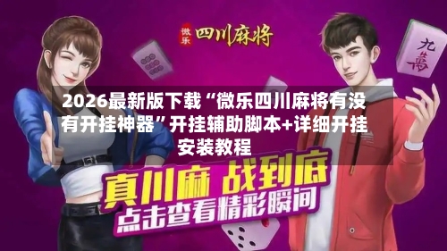 2026最新版下载“微乐四川麻将有没有开挂神器”开挂辅助脚本+详细开挂安装教程-第2张图片
