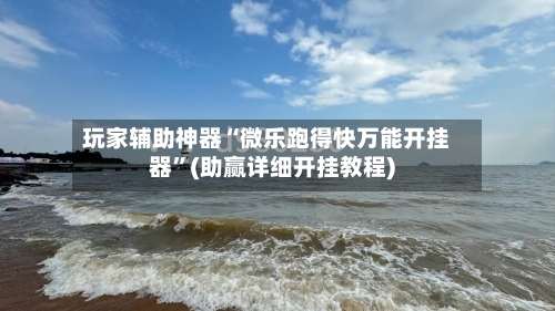 玩家辅助神器“微乐跑得快万能开挂器	”(助赢详细开挂教程)-第2张图片